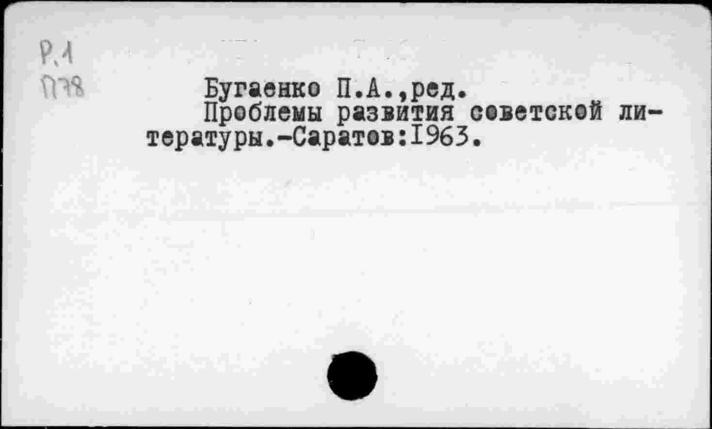 ﻿Р.4	7 :
Бугаенко П.А.,ред.
Проблемы развития советской литературы.-Саратов: 1963.